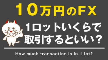 【FX】10万円でFXをするなら1ロットどの位で取引するべきか？